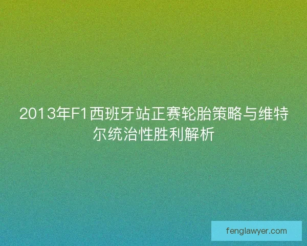 2013年F1西班牙站正赛轮胎策略与维特尔统治性胜利解析