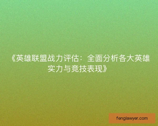 《英雄联盟战力评估：全面分析各大英雄实力与竞技表现》
