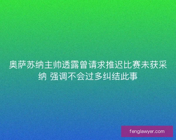 奥萨苏纳主帅透露曾请求推迟比赛未获采纳 强调不会过多纠结此事