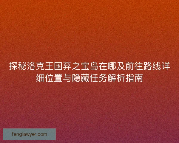 探秘洛克王国弃之宝岛在哪及前往路线详细位置与隐藏任务解析指南